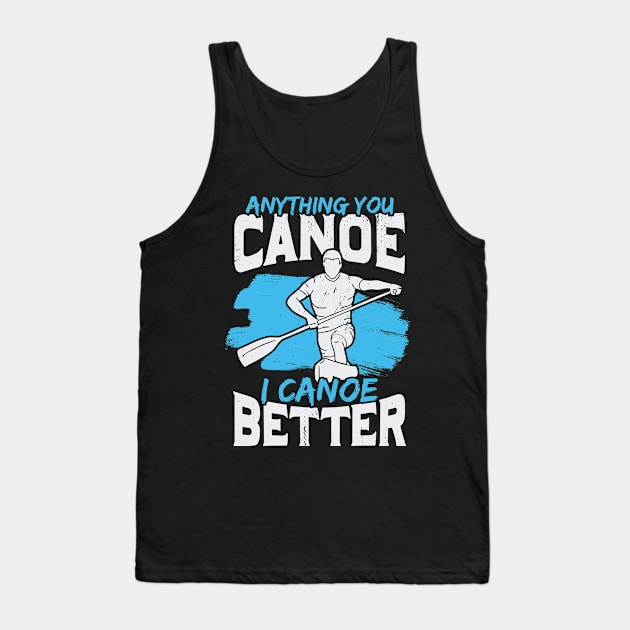 Anything You Canoe I Canoe Better Tank Top by Dolde08